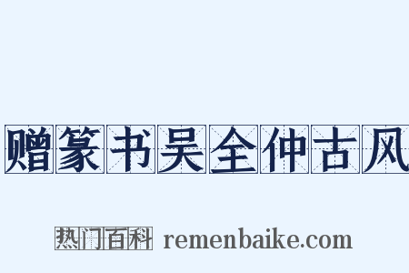 赠篆书吴全仲古风是什么意思的图片